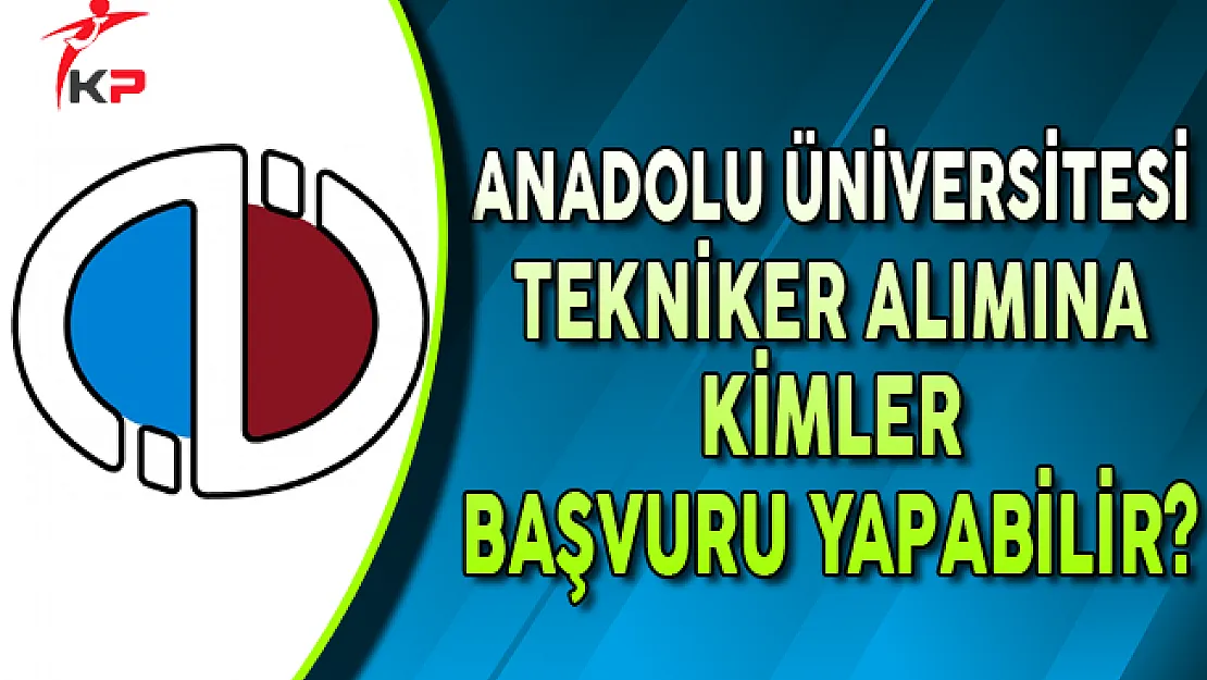 Anadolu Üniversitesi Tekniker Alım İlanına Kimler Başvurabilir?