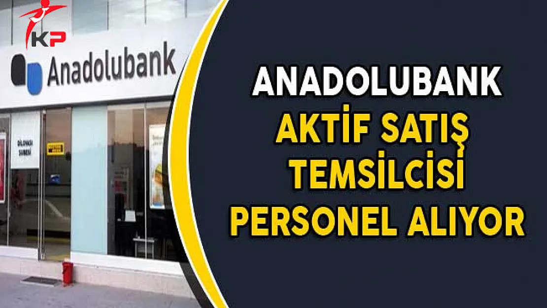Anadolubank Aktif Satış Temsilcisi Personel Alımları Yapıyor