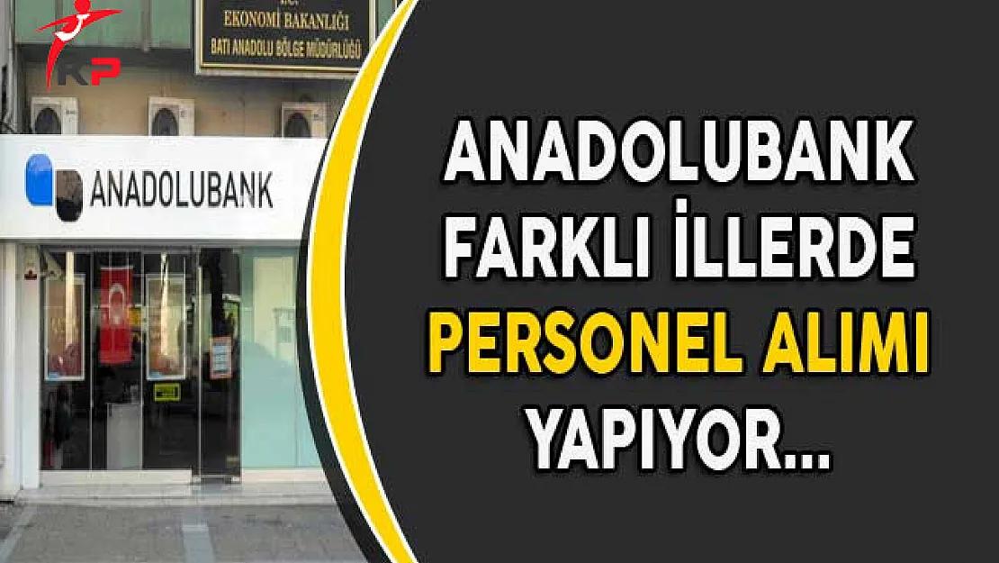 Anadolubank Farklı İllerde Personel Alımları Yapıyor