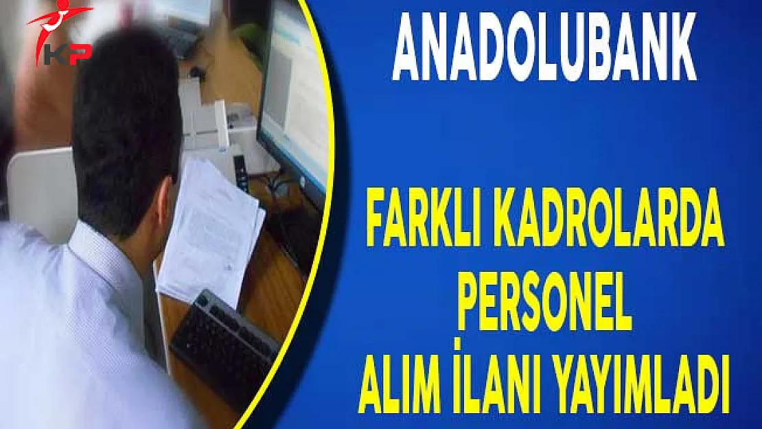 Anadolubank Farklı Kadrolarda Personel Alım İlanı Yayımladı