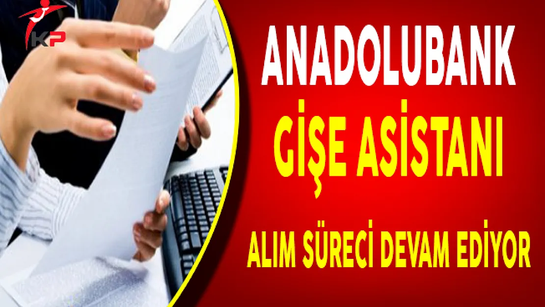 Anadolubank Gişe Asistanı Alım İlanına Başvuru Süreci Devam Ediyor