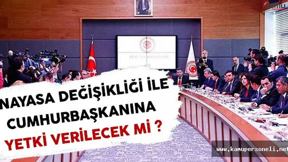 Anayasa Değişikliği Teklifi İle Cumhurbaşkanına Bir Yetki Verilecek Mi ?