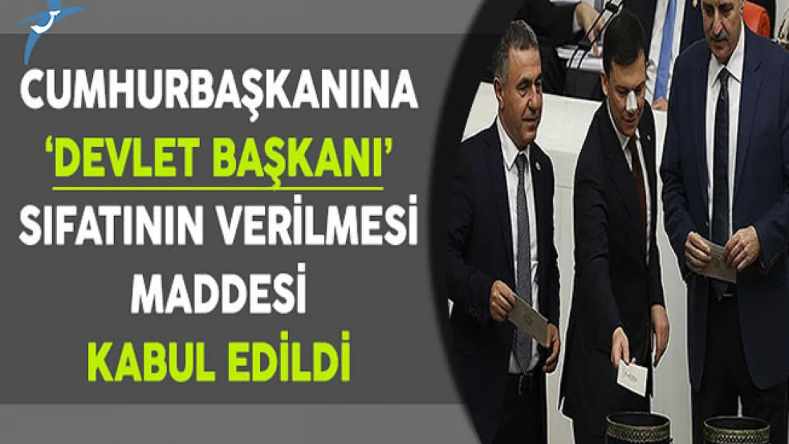 Anayasa Değişikliği Teklifinde Cumhurbaşkanına Devlet Başkanı Sıfatının Getirilmesi Kabul Edildi