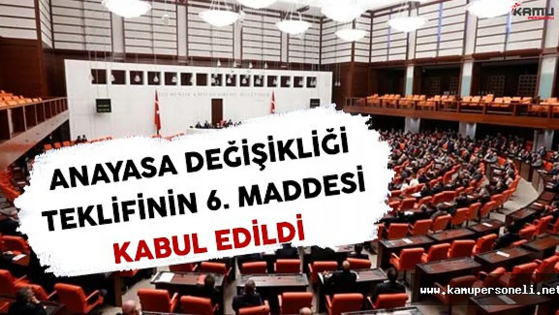 Anayasa Değişikliği Teklifinin Altıncı Maddesi Kabul Edildi
