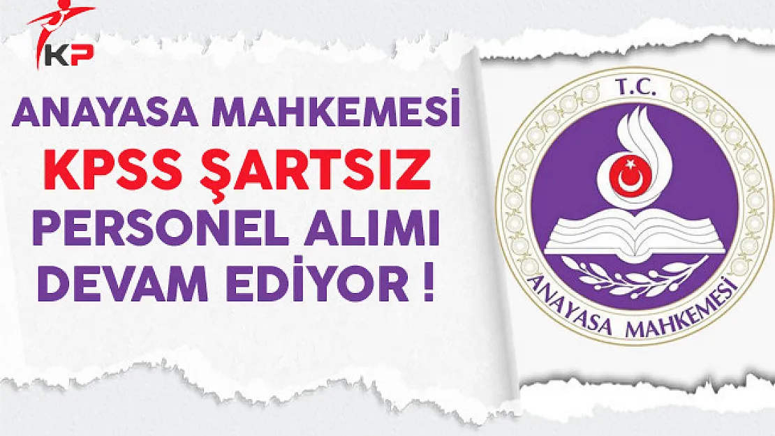 Anayasa Mahkemesi KPSS Şartsız Sözleşmeli Personel Alımı Devam Ediyor
