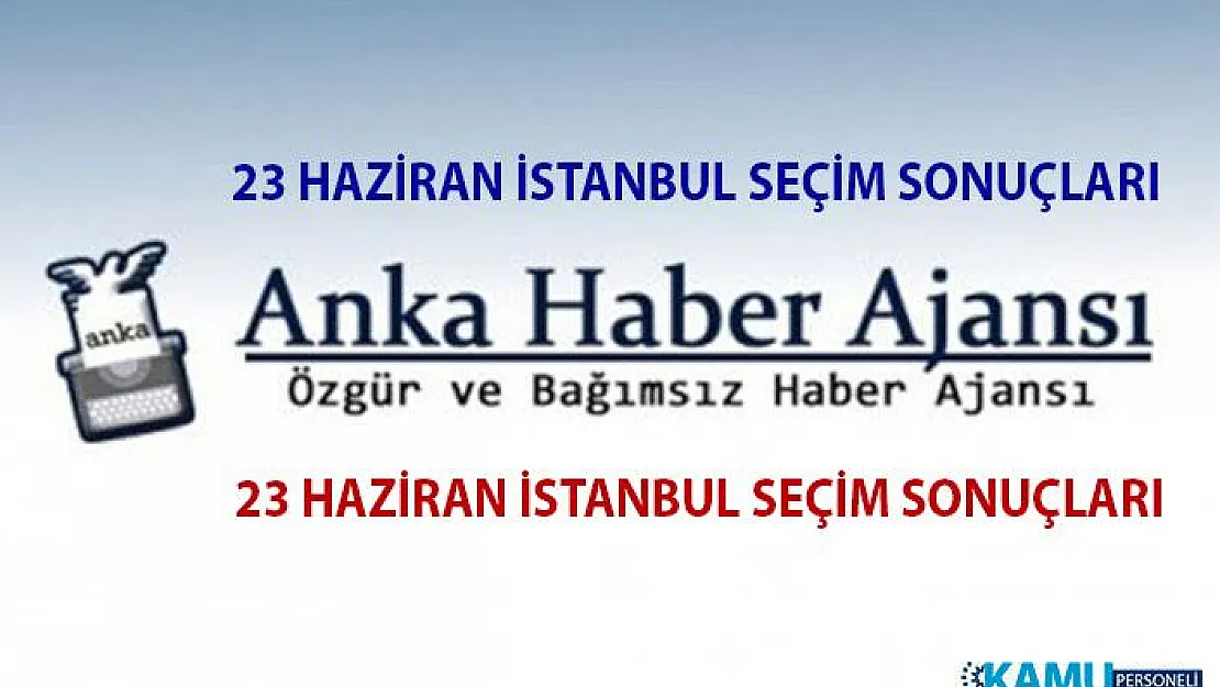 ANKA Haber Ajansı 23 Haziran İBB Seçim Sonuçları- Anka İstanbul Seçim Sonuçları