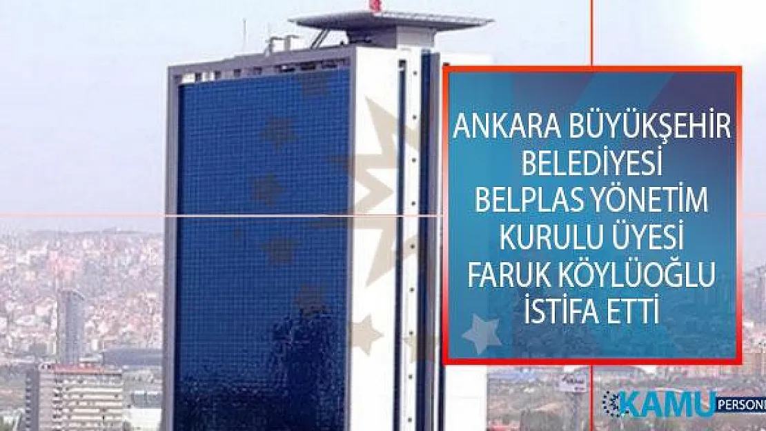 Ankara Büyükşehir Belediyesi BELPLAS Yönetim Kurulu Üyesi Faruk Köylüoğlu İstifa Etti!
