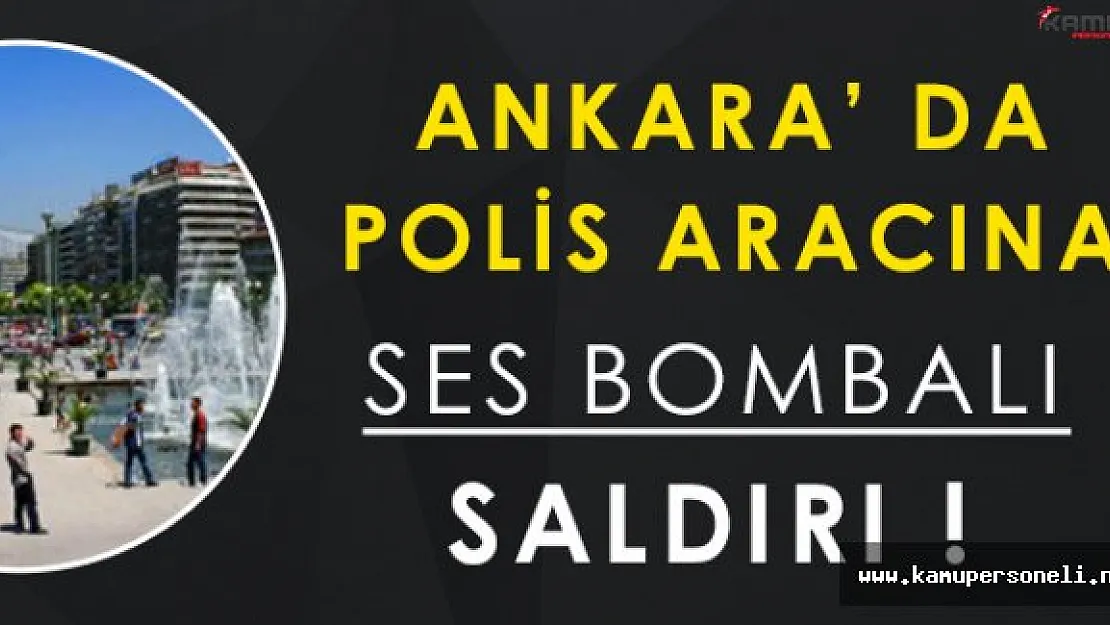 Ankara' da Polis Aracına Ses Bombalı Saldırı!