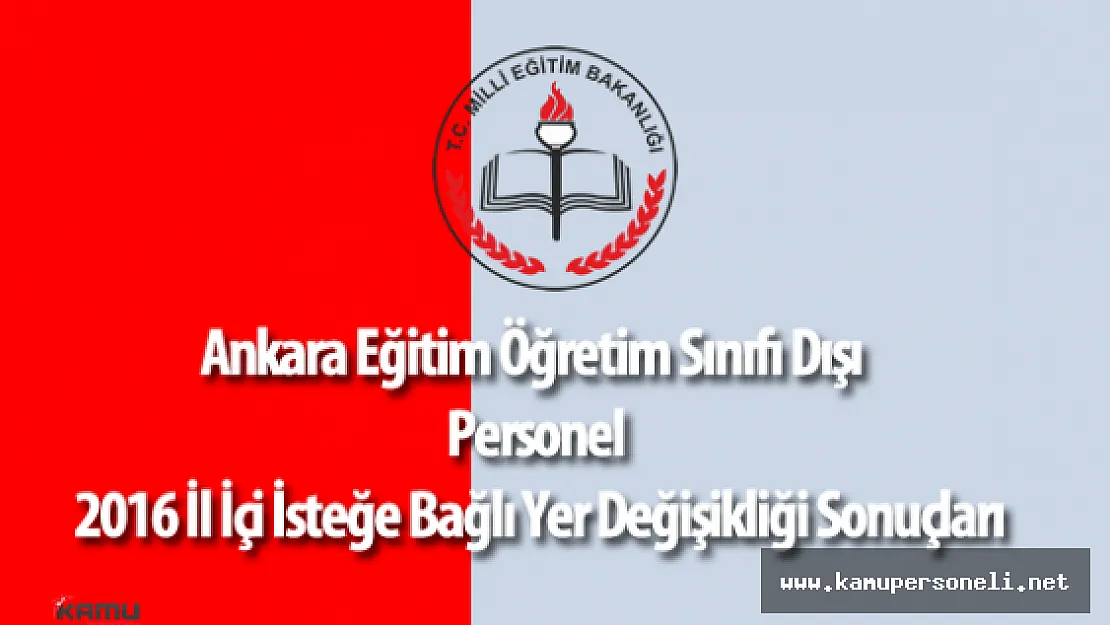 Ankara Eğitim Öğretim Sınıfı Dışı Personel 2016 İl İçi İsteğe Bağlı Yer Değişikliği Sonuçları Açıklandı