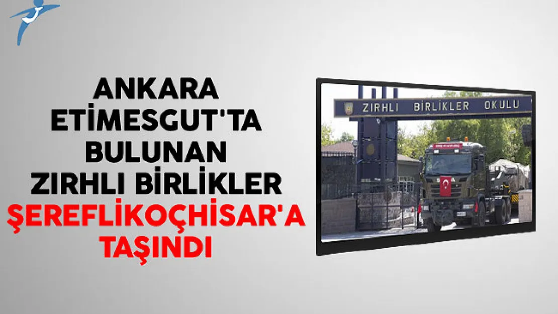 Ankara Etimesgut'ta Bulunan Zırhlı Birlikler Şereflikoçhisar'a Taşındı