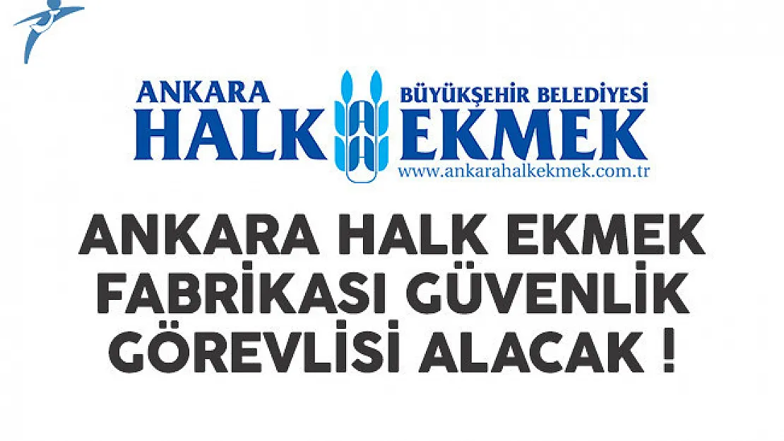 Ankara Halk Ekmek Fabrikası güvenlik görevlisi alımı yapacak