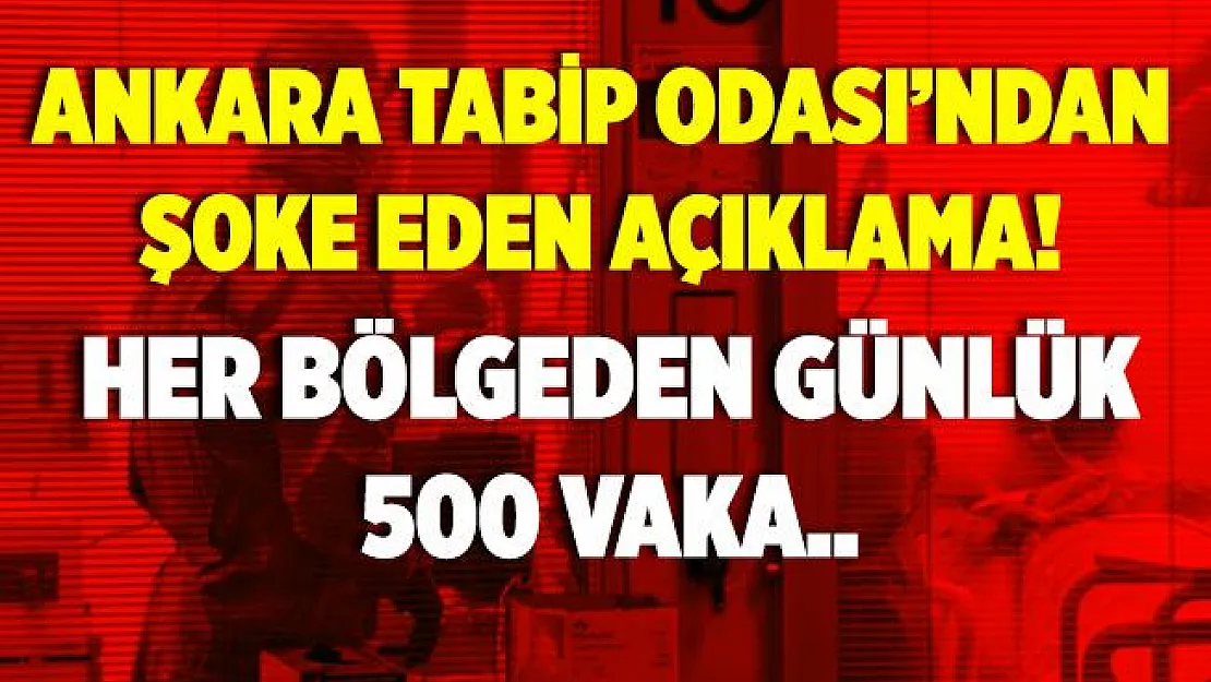 Ankara Tabip Odası'ndan şoke eden açıklama! Her bölgeden günlük 500 vaka..
