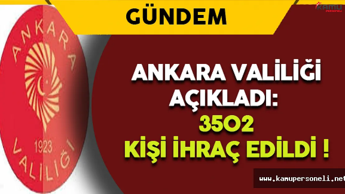 Ankara Valiliği Açıkladı: 3502 Kişi İhraç Edildi !