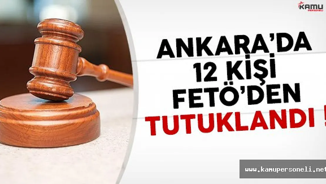 Ankara'da 12 kişi FETÖ'den tutuklandı