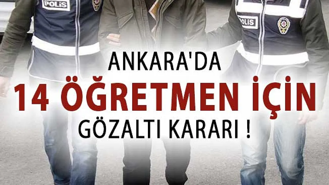Ankara'da 14 Öğretmen İçin Gözaltı Kararı !