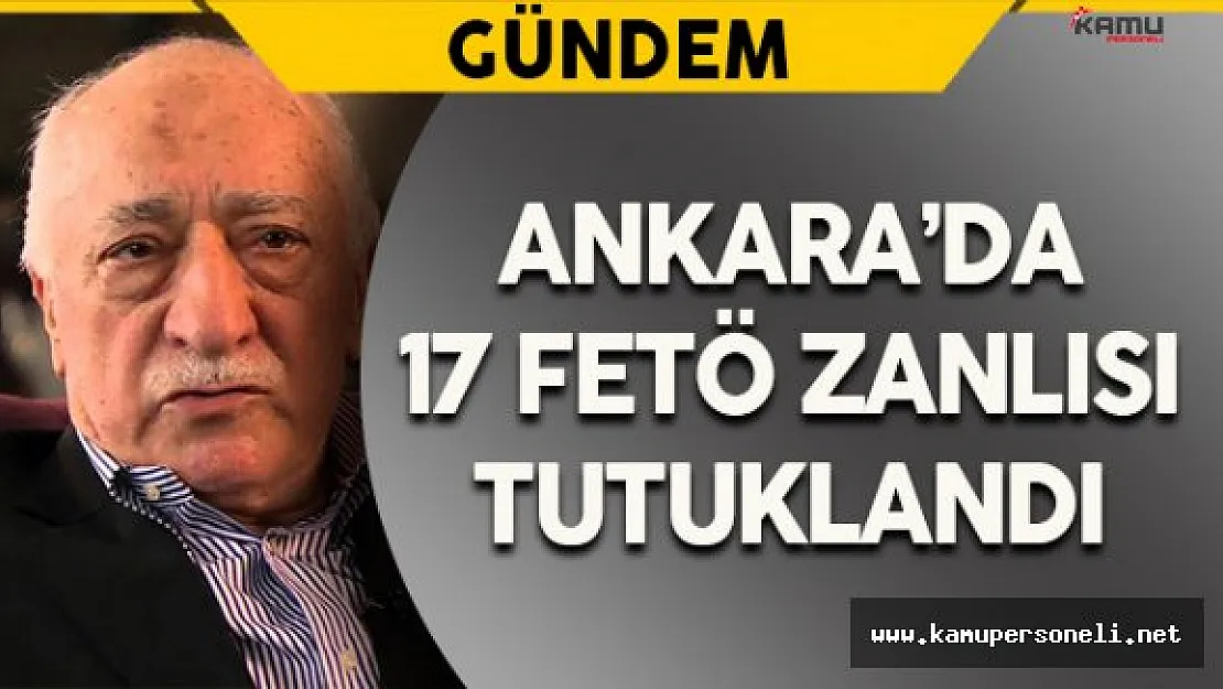 Ankara'da 17 FETÖ Şüphelisi Tutuklandı