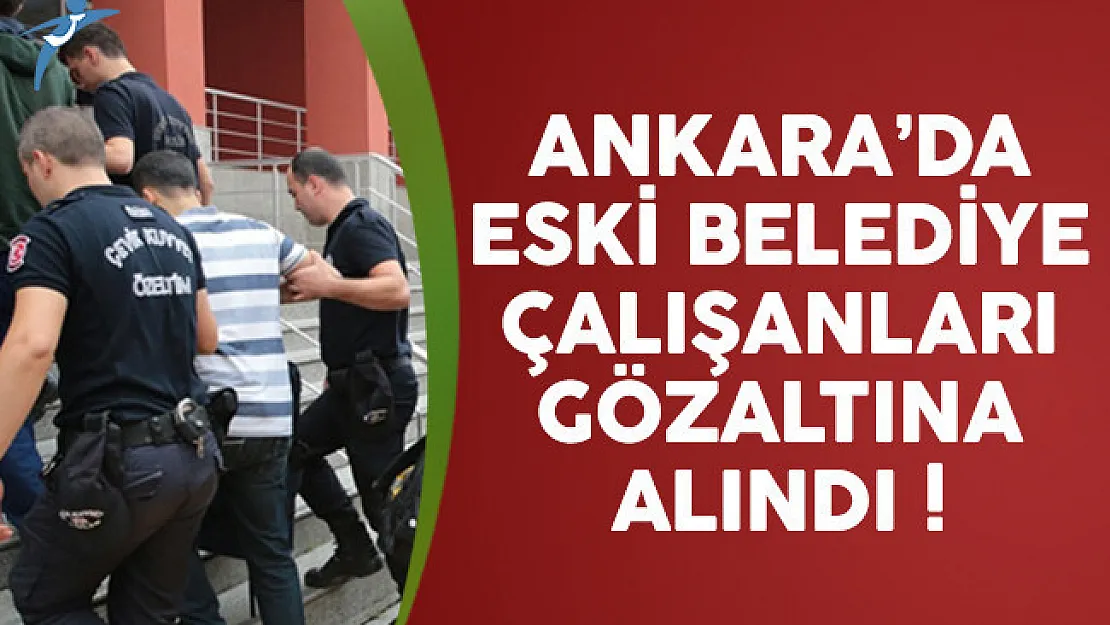 Ankara'da 36 eski belediye çalışanı gözaltına alındı