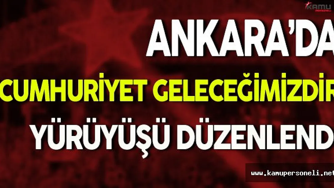 Ankara'da Cumhuriyet Geleceğimizdir Yürüyüşü Düzenlendi