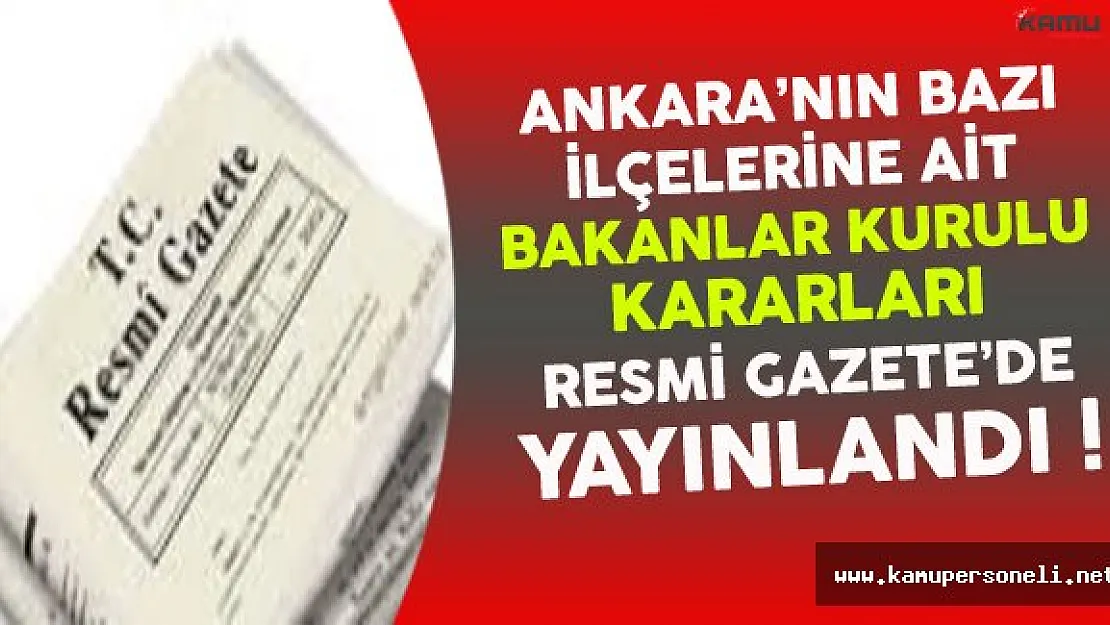 Ankara'nın Bazı İlçelerine Ait Bakanlar Kurulu Kararları Resmi Gazete'de Yayınlandı