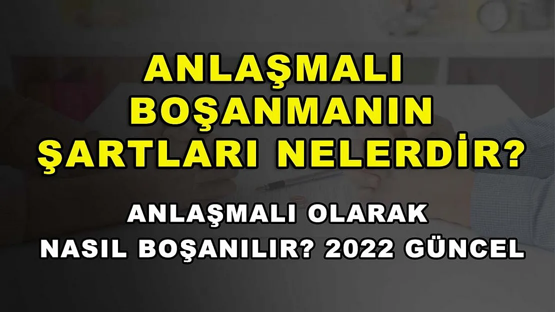 Anlaşmalı Boşanmanın Şartları Nelerdir? Anlaşmalı Olarak Nasıl Boşanılır? 2022 Güncel