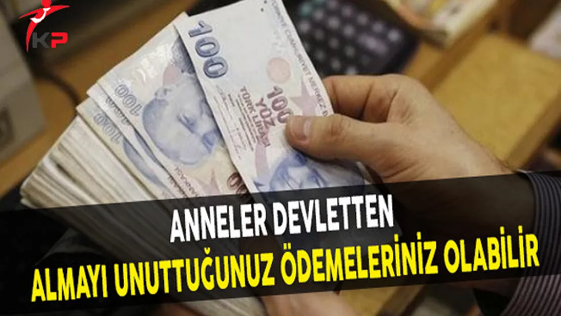 Anneler Devletten Almayı Unuttuğunuz Ödemeleriniz Olabilir