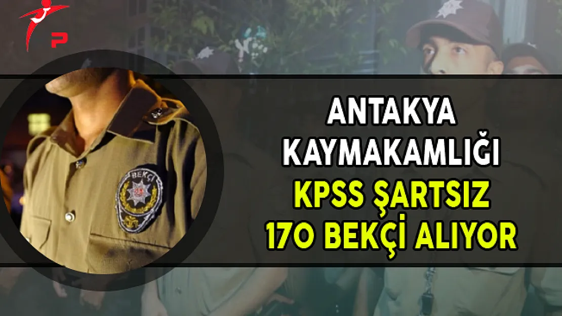 Antakya Kaymakamlığı 170 Çarşı ve Mahalle Bekçisi Alımı Yapıyor