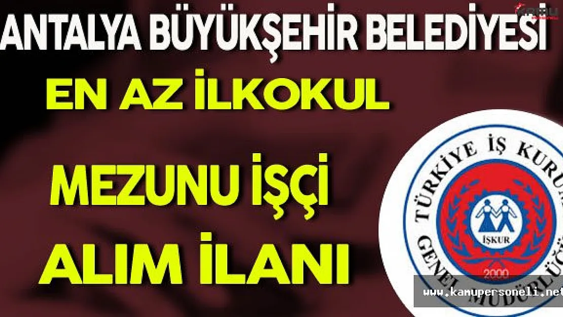 Antalya Büyükşehir Belediyesi En Az İlkokul Mezunu İşçi Alım İlanı