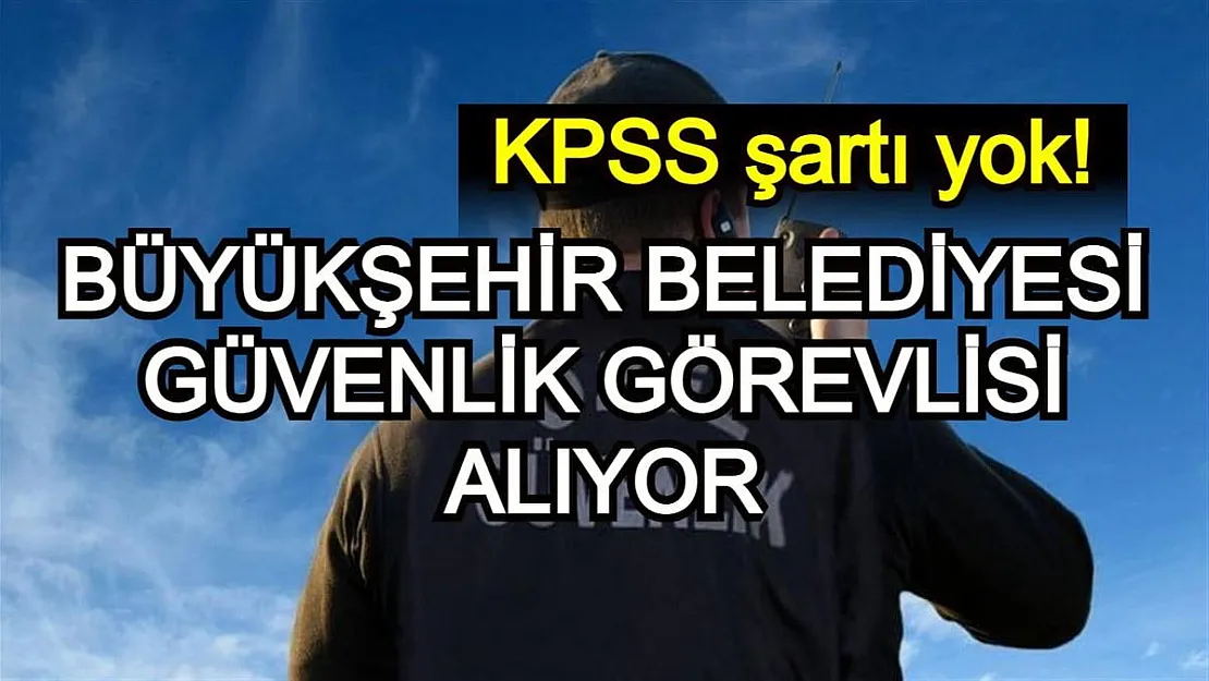 Antalya Büyükşehir Belediyesi güvenlik görevlisi alımı yapacak! KPSS ŞARTI YOK