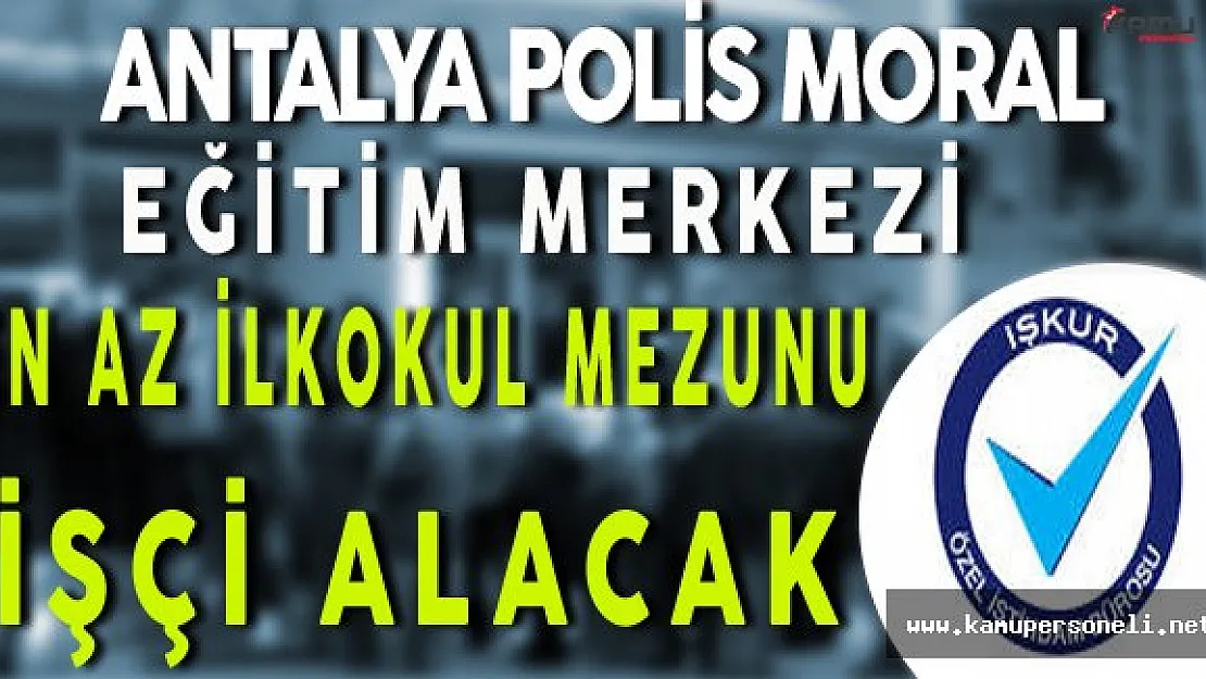 Antalya Polis Moral Eğitim Merkezi En Az İlkokul Mezunu İşçi Alacak