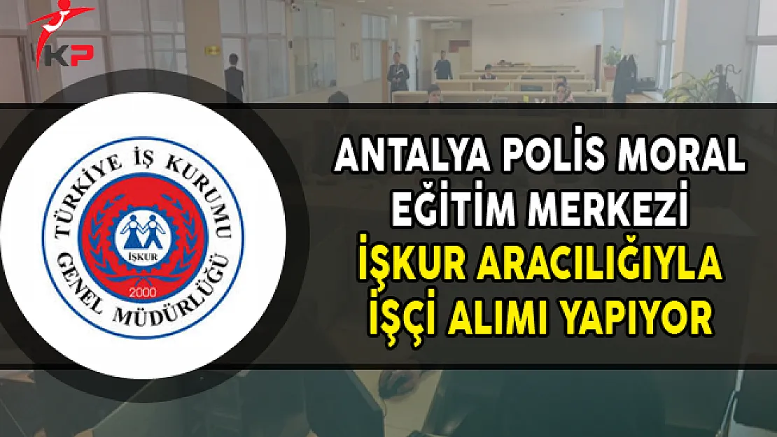 Antalya Polis Moral Eğitim Merkezi İşkur Aracılığıyla İşçi Alıyor