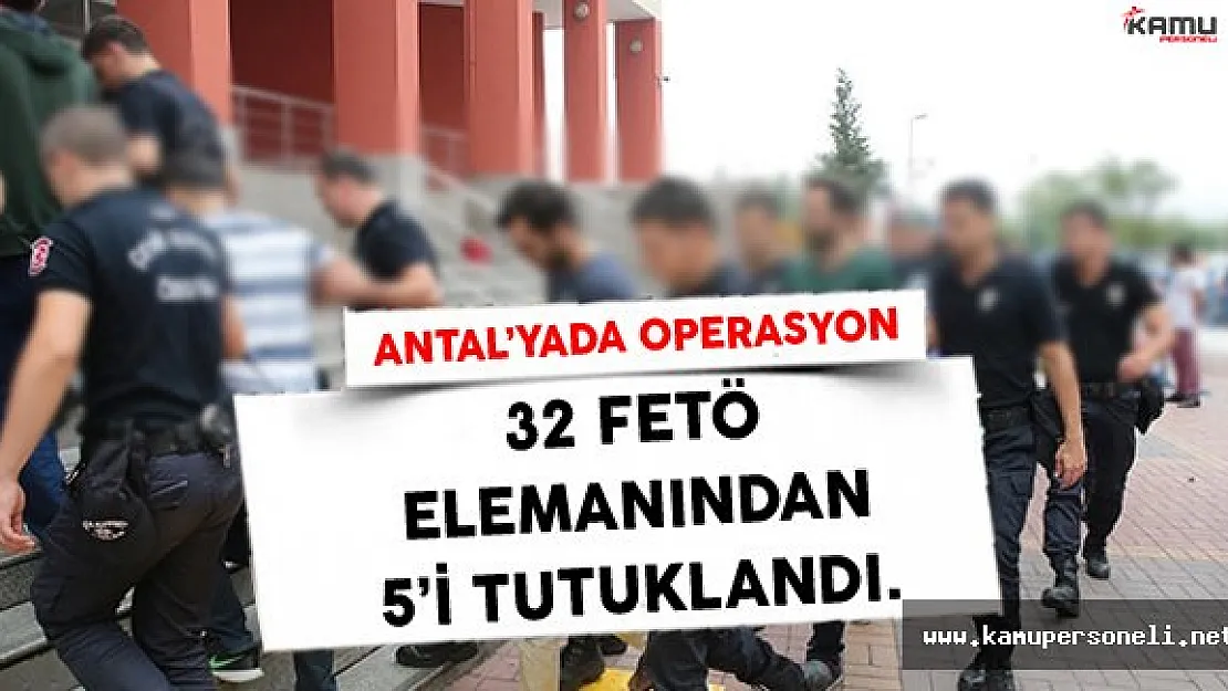 Antalya'da adliyeye sevk edilen 32 Fetö elemanından 5'i tutuklandı