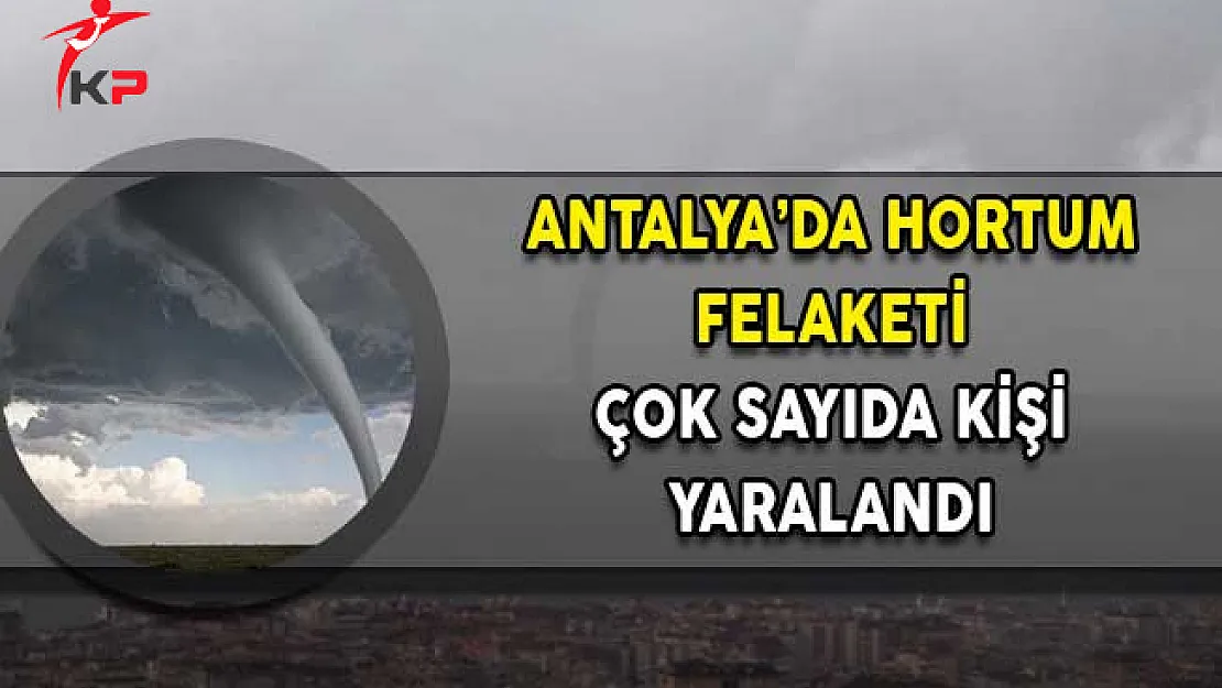 Antalya'da Hortum Felaketi! Çok Sayıda Yaralı Var