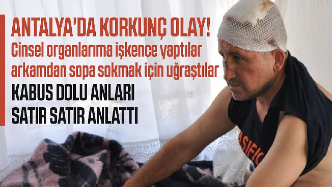Antalya'da korkunç olay! Cinsel organlarıma işkence yaptılar arkamdan sopa sokmak için uğraştılar