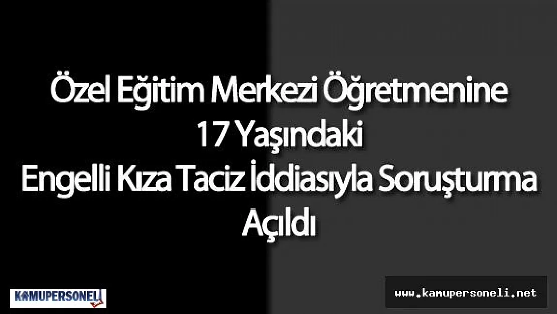 Antalya'da Öğretmene Zihinsel Engelli Kıza Taciz İddiasıyla Soruşturma Açıldı