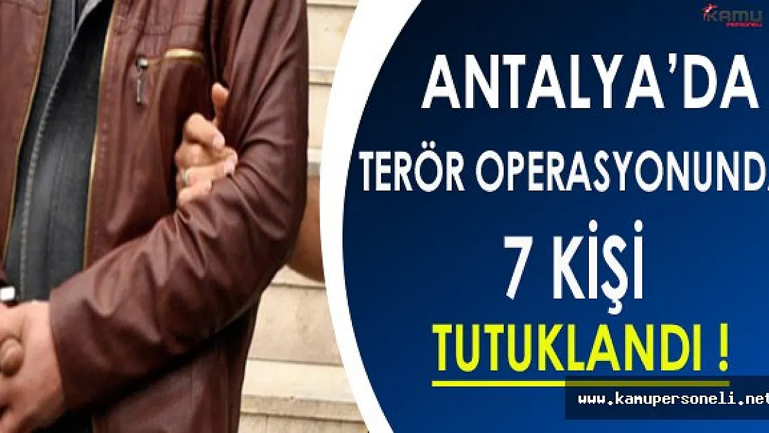 Antalya'daki Terör Operasyonunda 7 Kişi Tutuklandı