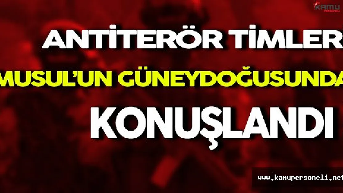 Antiterör Timleri Musul'un Güneydoğusunda Konuşlandı