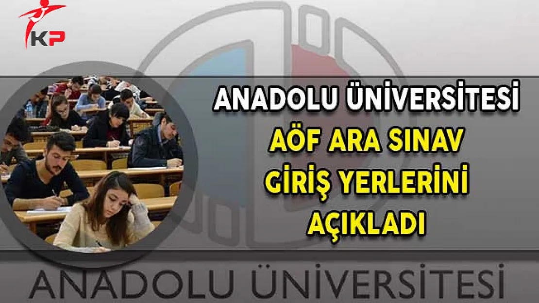 AÖF Ara Sınav (Vize) Giriş Yerleri Açıklandı!