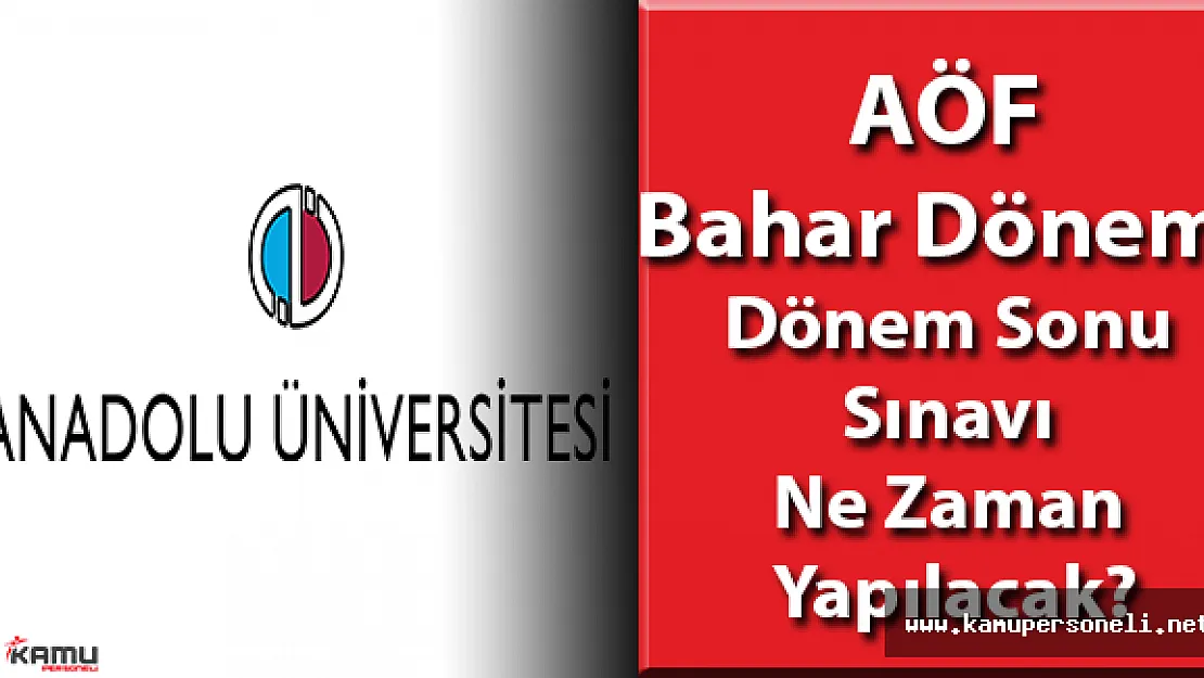 AÖF Bahar Dönemi Dönem Sonu Sınavı Ne Zaman Yapılacak?