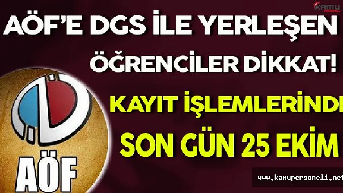 AÖF DGS İle Yerleşen Öğrenciler Dikkat: Kayıt İşlemlerinde Son Gün 25 Ekim !