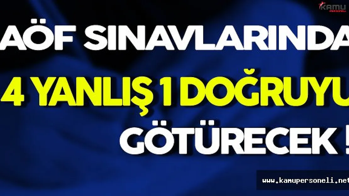 AÖF Sınavlarında 4 Yanlış 1 Doğruyu Götürecek