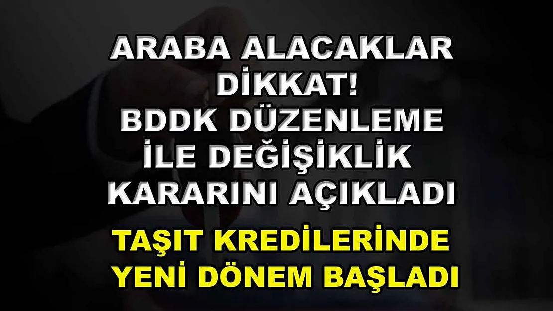 Araba alacaklar dikkat! BDDK düzenleme ile değişiklik kararını açıkladı: Taşıt kredilerinde yeni dönem başladı