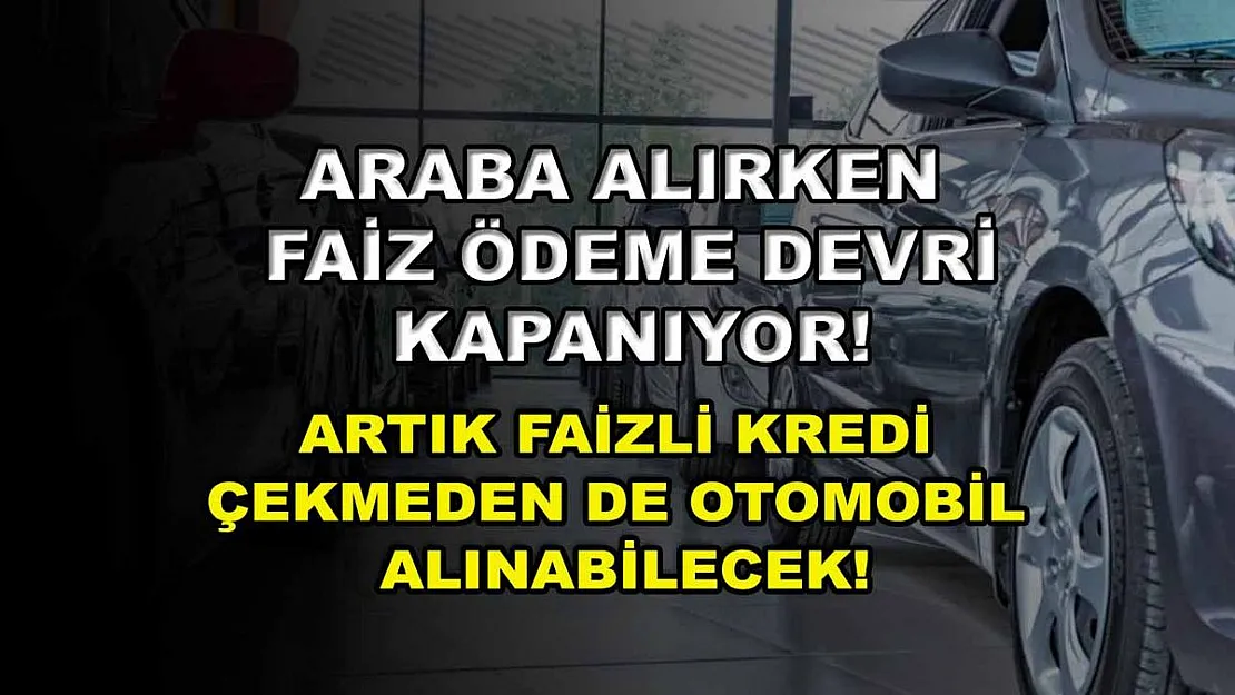 Araba alırken faiz ödeme devri kapanıyor! Artık faizli kredi çekmeden de otomobil alınabilecek!