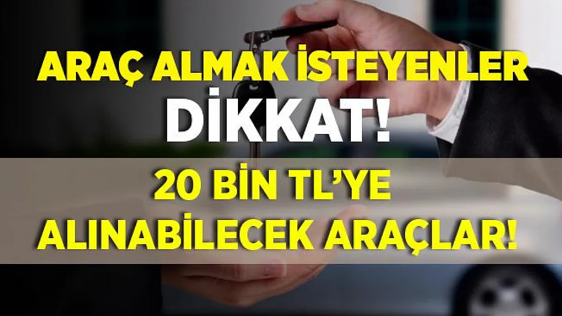 Araç almak isteyenler dikkat! 20 bin TL'ye otomobil alabilirsiniz!