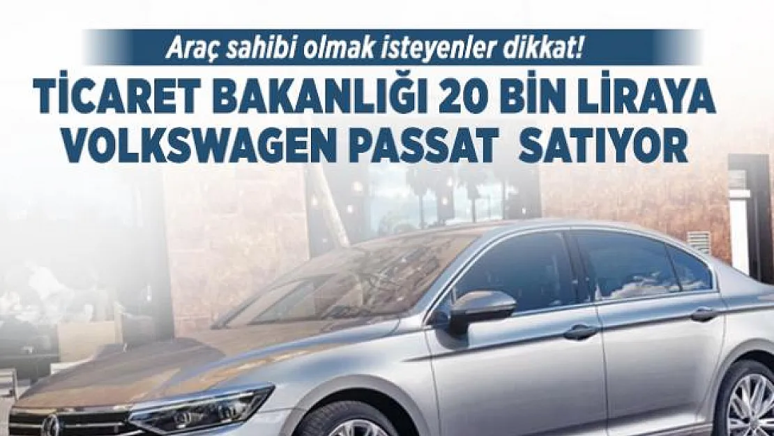 Araç sahibi olmak isteyenler dikkat! Ticaret Bakanlığı 20 bin liraya Volkswagen Passat satıyor