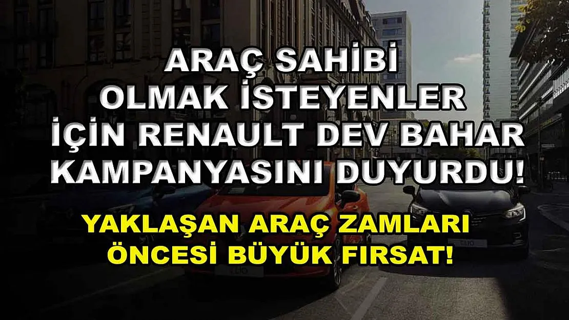 Araç Sahibi Olmak İsteyenler İçin Renault Dev Bahar Kampanyasını Duyurdu! Yaklaşan Araç Zamları Öncesi Büyük Fırsat!