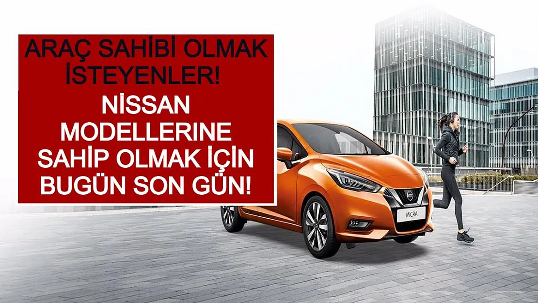Araç Sahibi Olmak İsteyenler! Nissan Modellerine Sahip Olmak İçin Bugün Son Gün!