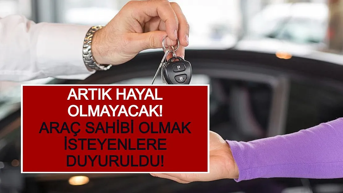 Araç Sahibi Olmak İsteyenlere Duyuruldu! Artık Hayal Olmayacak!