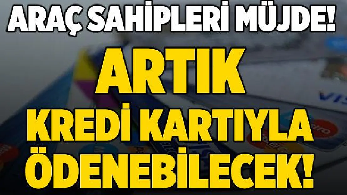 Araç sahipleri dikkat! Artık kredi kartıyla ödenebilecek!