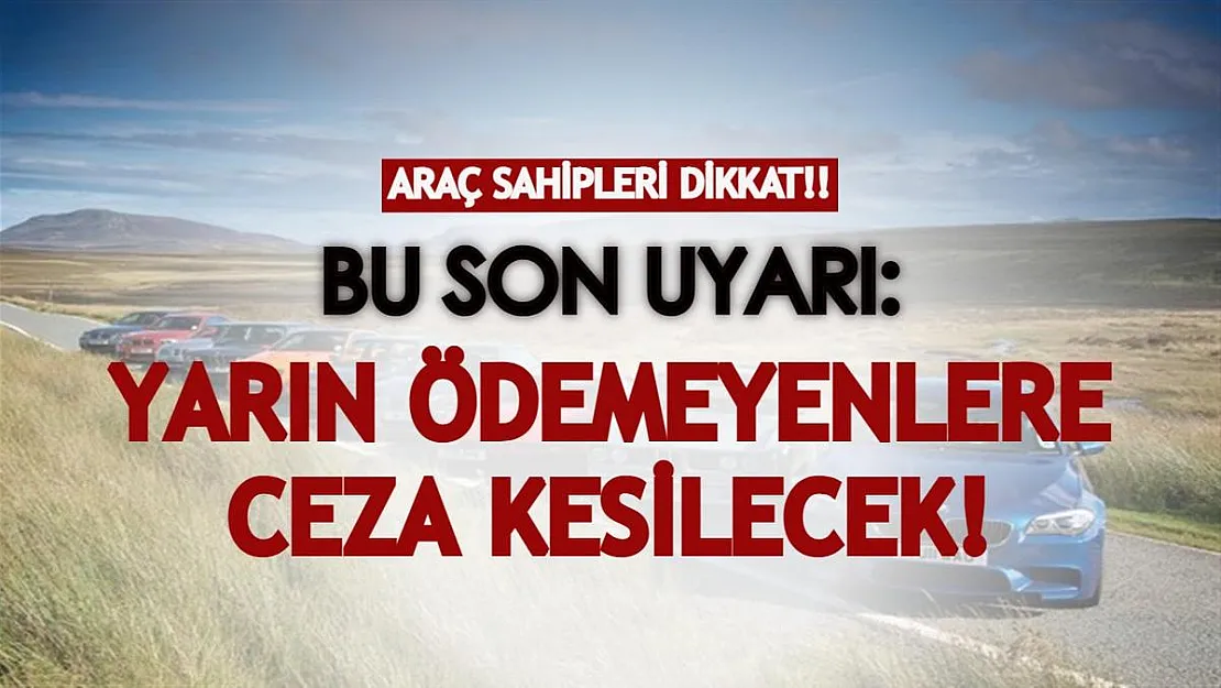 Araç sahipleri dikkat! Bu son uyarı: Yarın ödemeyenlere ceza kesilecek!