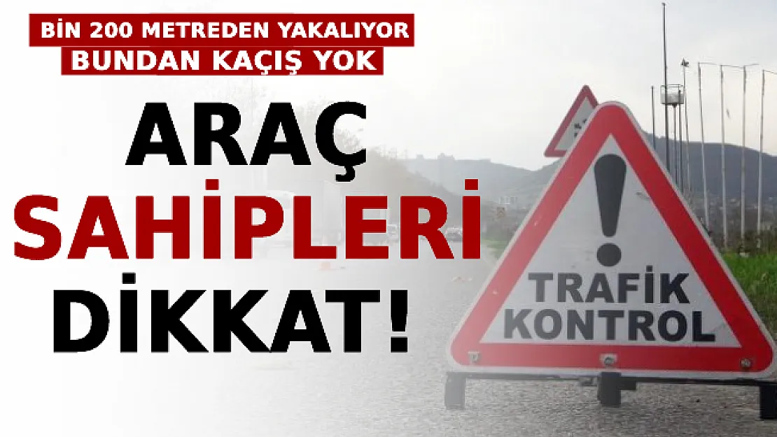Araç Sahipleri Dikkat! Bundan Kaçış Yok, Bin 200 Metreden Yakalıyor